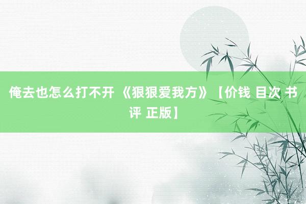 俺去也怎么打不开 《狠狠爱我方》【价钱 目次 书评 正版】