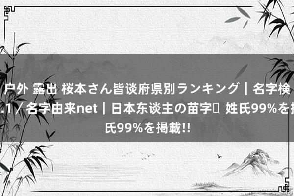 户外 露出 桜本さん皆谈府県別ランキング｜名字検索No.1／名字由来net｜日本东谈主の苗字・姓氏99%を掲載!!